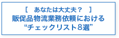 ［　あなたは大丈夫？　］販促品物流業務依頼における“チェックリスト8選”